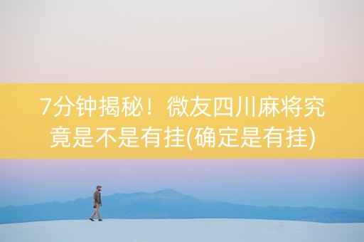 7分钟揭秘！微友四川麻将究竟是不是有挂(确定是有挂)