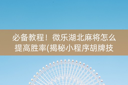必备教程！微乐湖北麻将怎么提高胜率(揭秘小程序胡牌技巧)
