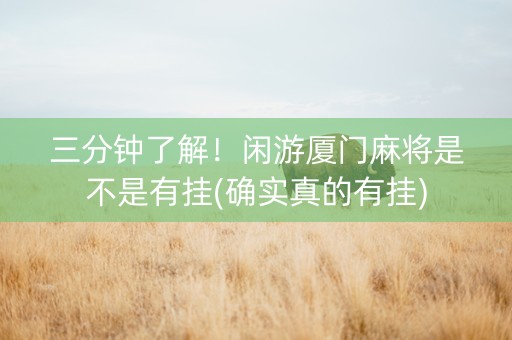 三分钟了解！闲游厦门麻将是不是有挂(确实真的有挂)