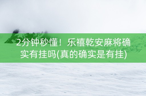 2分钟秒懂！乐禧乾安麻将确实有挂吗(真的确实是有挂)