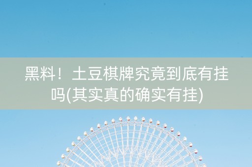 黑料！土豆棋牌究竟到底有挂吗(其实真的确实有挂)