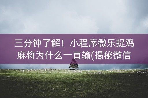 三分钟了解！小程序微乐捉鸡麻将为什么一直输(揭秘微信里助赢神器购买)