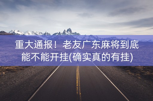 重大通报！老友广东麻将到底能不能开挂(确实真的有挂)