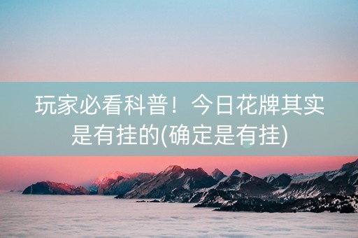 玩家必看科普！今日花牌其实是有挂的(确定是有挂)