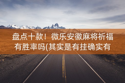 盘点十款！微乐安徽麻将祈福有胜率吗(其实是有挂确实有挂)