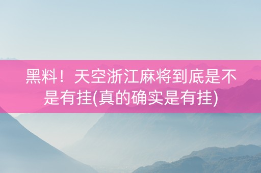 黑料！天空浙江麻将到底是不是有挂(真的确实是有挂)