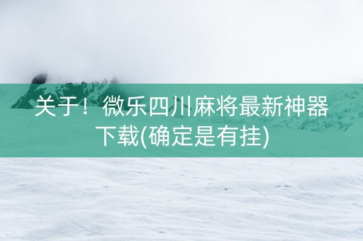 关于！微乐四川麻将最新神器下载(确定是有挂)