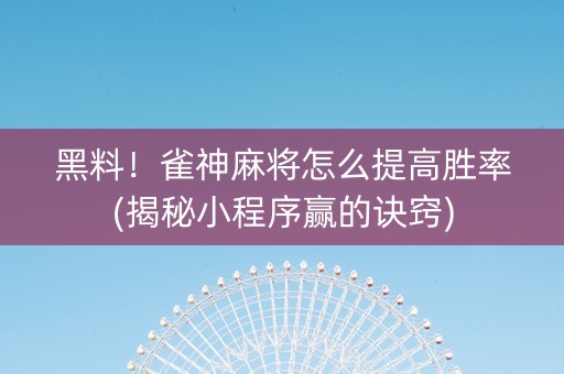 黑料！雀神麻将怎么提高胜率(揭秘小程序赢的诀窍)
