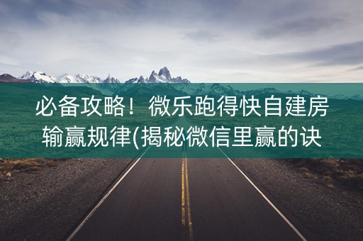 必备攻略！微乐跑得快自建房输赢规律(揭秘微信里赢的诀窍)
