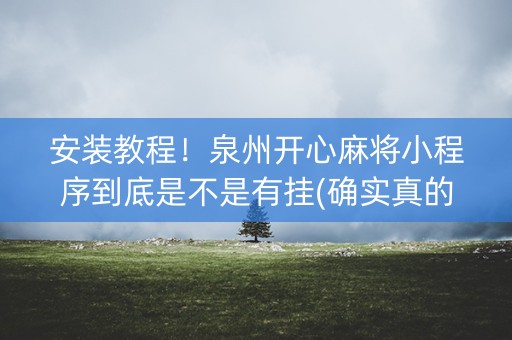 安装教程！泉州开心麻将小程序到底是不是有挂(确实真的有挂)