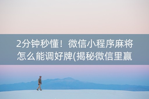 2分钟秒懂！微信小程序麻将怎么能调好牌(揭秘微信里赢的诀窍)