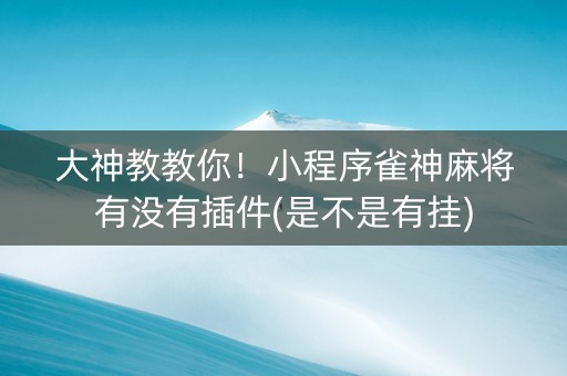 大神教教你！小程序雀神麻将有没有插件(是不是有挂)