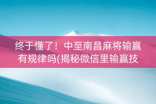终于懂了！中至南昌麻将输赢有规律吗(揭秘微信里输赢技巧)