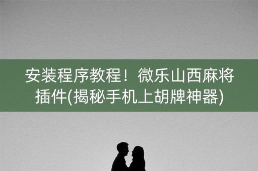 安装程序教程！微乐山西麻将插件(揭秘手机上胡牌神器)