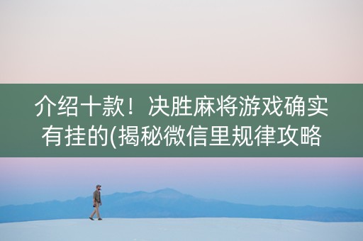介绍十款！决胜麻将游戏确实有挂的(揭秘微信里规律攻略)