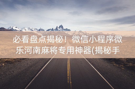 必看盘点揭秘！微信小程序微乐河南麻将专用神器(揭秘手机上赢的秘诀)