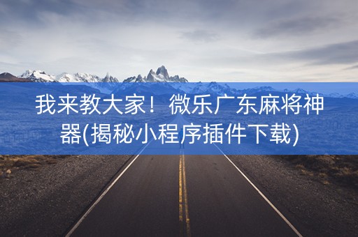 我来教大家！微乐广东麻将神器(揭秘小程序插件下载)