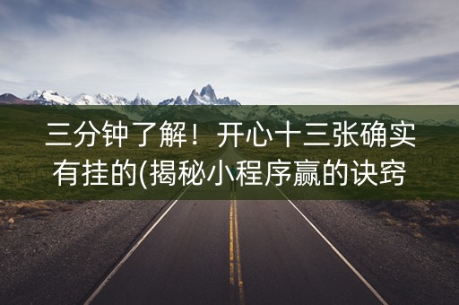 三分钟了解！开心十三张确实有挂的(揭秘小程序赢的诀窍)