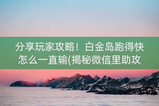 分享玩家攻略！白金岛跑得快怎么一直输(揭秘微信里助攻神器)