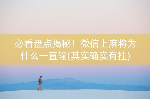 必看盘点揭秘！微信上麻将为什么一直输(其实确实有挂)
