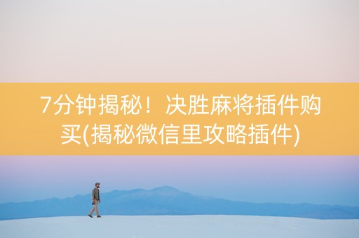 7分钟揭秘！决胜麻将插件购买(揭秘微信里攻略插件)