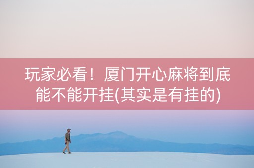 玩家必看！厦门开心麻将到底能不能开挂(其实是有挂的)