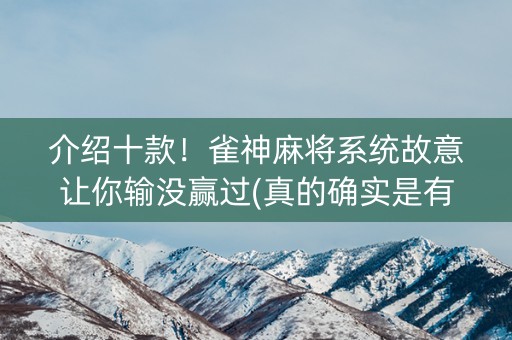 介绍十款！雀神麻将系统故意让你输没赢过(真的确实是有挂)
