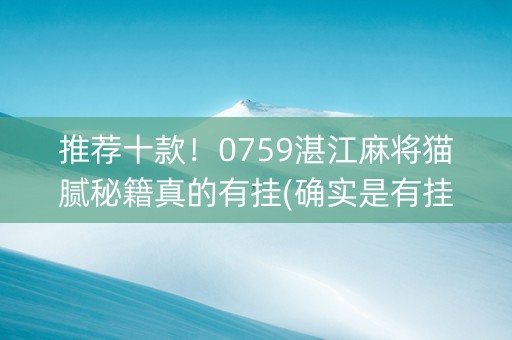 推荐十款！0759湛江麻将猫腻秘籍真的有挂(确实是有挂)