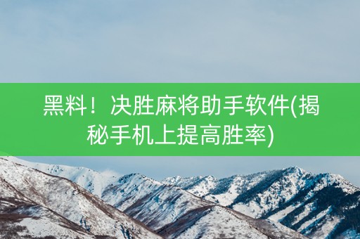 黑料！决胜麻将助手软件(揭秘手机上提高胜率)