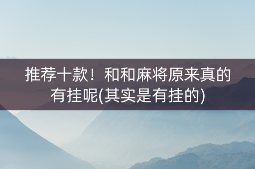 推荐十款！和和麻将原来真的有挂呢(其实是有挂的)