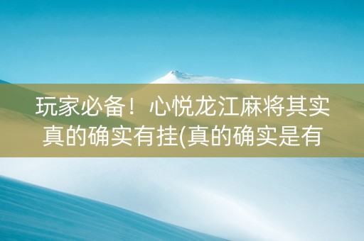玩家必备！心悦龙江麻将其实真的确实有挂(真的确实是有挂)