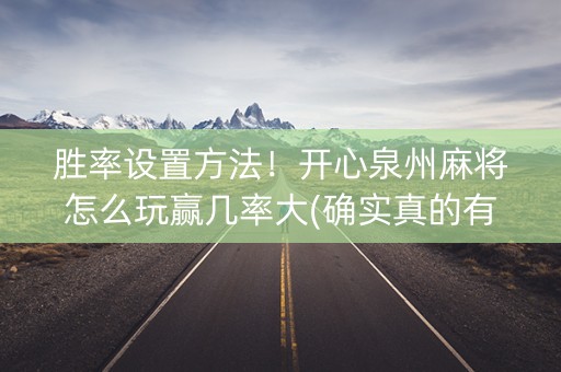 胜率设置方法！开心泉州麻将怎么玩赢几率大(确实真的有挂)