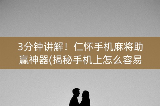 3分钟讲解！仁怀手机麻将助赢神器(揭秘手机上怎么容易赢)
