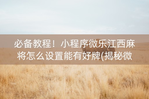 必备教程！小程序微乐江西麻将怎么设置能有好牌(揭秘微信里助赢神器)