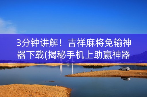 3分钟讲解！吉祥麻将免输神器下载(揭秘手机上助赢神器)
