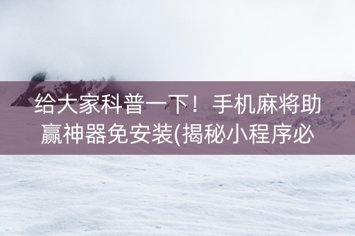 给大家科普一下！手机麻将助赢神器免安装(揭秘小程序必备神器)