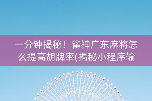 一分钟揭秘！雀神广东麻将怎么提高胡牌率(揭秘小程序输赢技巧)