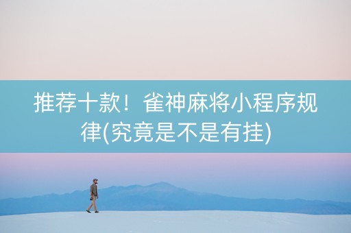 推荐十款！雀神麻将小程序规律(究竟是不是有挂)