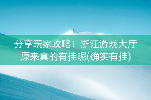 分享玩家攻略！浙江游戏大厅原来真的有挂呢(确实有挂)