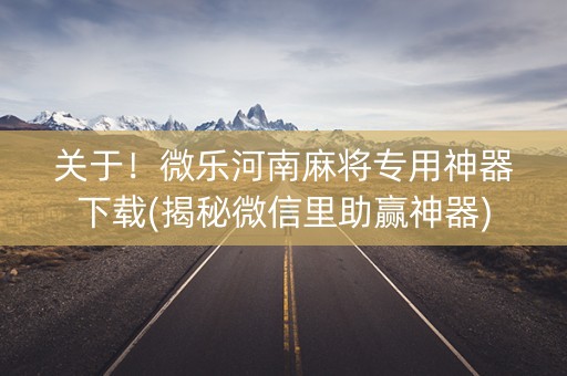 关于！微乐河南麻将专用神器下载(揭秘微信里助赢神器)