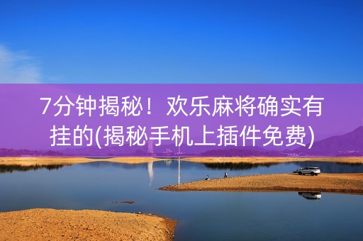 7分钟揭秘！欢乐麻将确实有挂的(揭秘手机上插件免费)