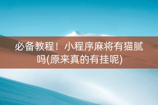 必备教程！小程序麻将有猫腻吗(原来真的有挂呢)
