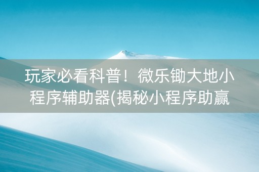 玩家必看科普！微乐锄大地小程序辅助器(揭秘小程序助赢软件)