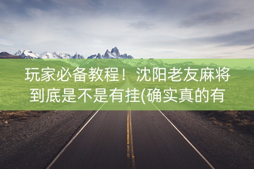 玩家必备教程！沈阳老友麻将到底是不是有挂(确实真的有挂)