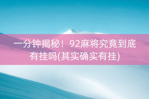 一分钟揭秘！92麻将究竟到底有挂吗(其实确实有挂)