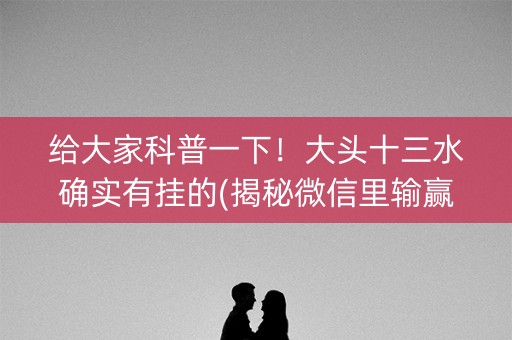 给大家科普一下！大头十三水确实有挂的(揭秘微信里输赢规律)