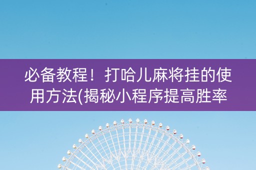 必备教程！打哈儿麻将挂的使用方法(揭秘小程序提高胜率)