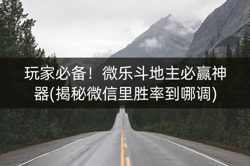 玩家必备！微乐斗地主必赢神器(揭秘微信里胜率到哪调)