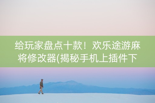 给玩家盘点十款！欢乐途游麻将修改器(揭秘手机上插件下载)