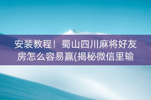 安装教程！蜀山四川麻将好友房怎么容易赢(揭秘微信里输赢规律)